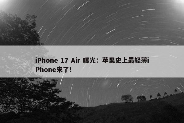 iPhone 17 Air 曝光：苹果史上最轻薄iPhone来了！