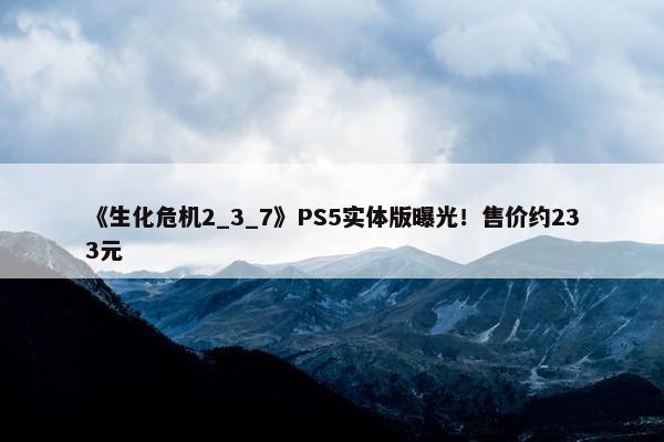 《生化危机2_3_7》PS5实体版曝光！售价约233元