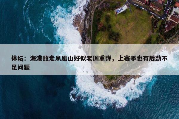 体坛：海港败走凤凰山好似老调重弹，上赛季也有后劲不足问题