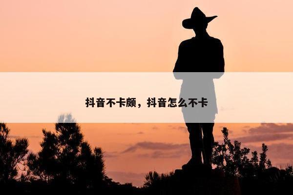 抖音不卡颇，抖音怎么不卡