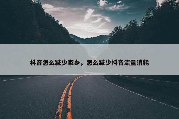 抖音怎么减少家乡，怎么减少抖音流量消耗