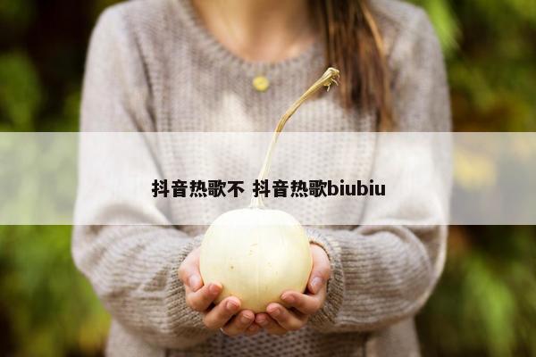 抖音热歌不 抖音热歌biubiu