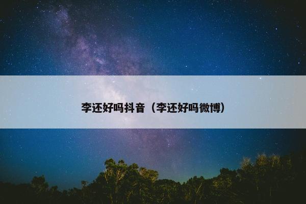 李还好吗抖音（李还好吗微博）