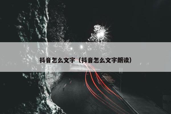 抖音怎么文字（抖音怎么文字朗读）