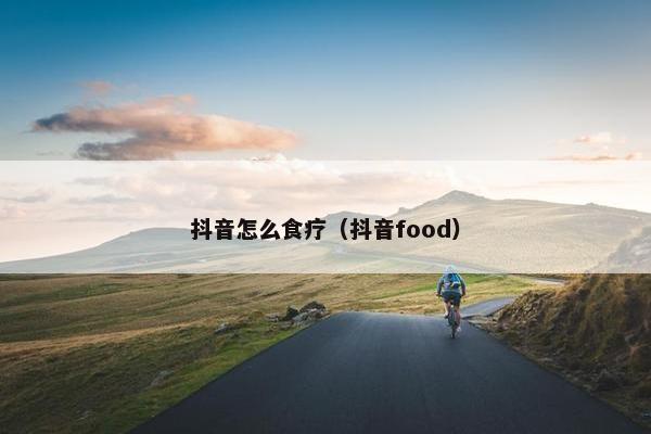 抖音怎么食疗（抖音food）